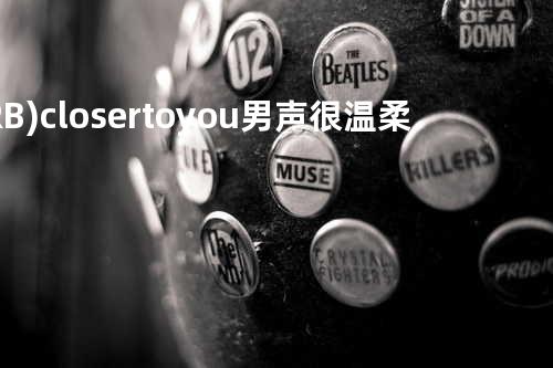 (R&B)closer to you 男声很温柔 听的时候有被迷到