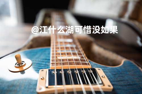 @江什么湖 可惜没如果