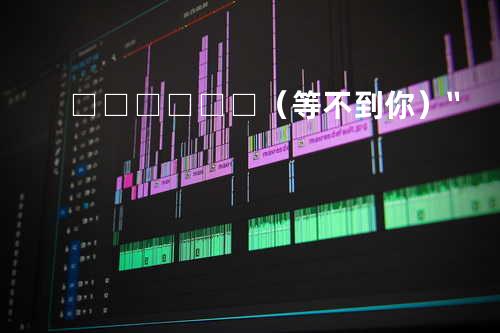 □□□□□□(等不到你)〞