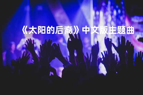 《太阳的后裔》中文版主题曲