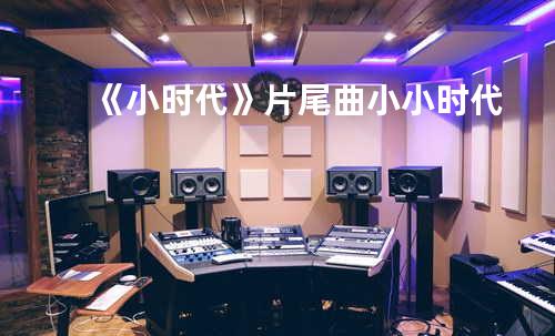 《小时代》片尾曲-小小时代