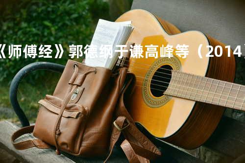 《师傅经》郭德纲 于谦 高峰等(2014)