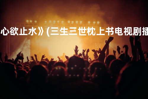 《心欲止水》(三生三世枕上书电视剧插曲)-张碧晨