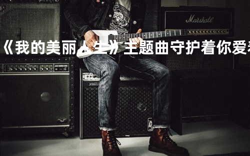 《我的美丽人生》主题曲 - 守护着你爱着你