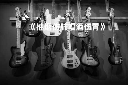 《抽烟伤肺喝酒伤胃》