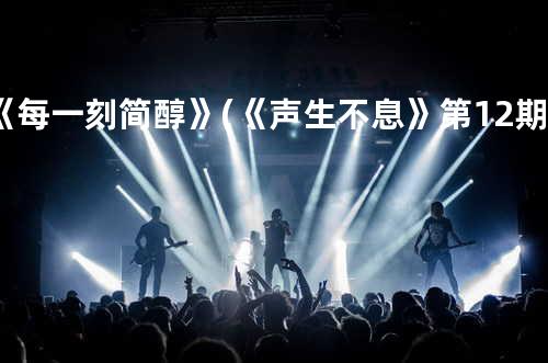 《每一刻简醇》(《声生不息》第12期)