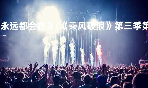《永远都会在》(《乘风破浪》第三季第11期)