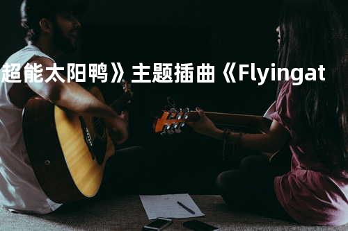 《超能太阳鸭》主题插曲《Flying at Night》