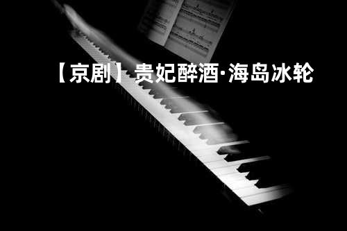 【京剧】贵妃醉酒·海岛冰轮