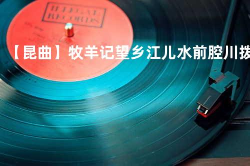 【昆曲】牧羊记 望乡 江儿水 前腔 川拨棹