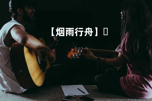 【烟雨行舟】✨