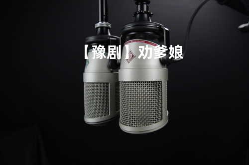 【豫剧】劝爹娘