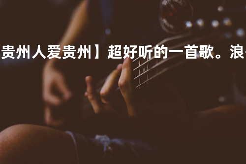 【贵州人爱贵州】超好听的一首歌。 浪子私房歌值得收藏的声音!