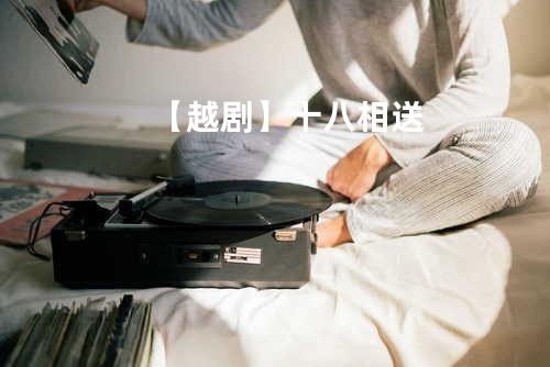 【越剧】十八相送