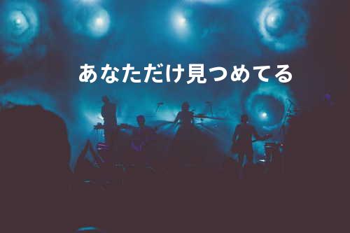 あなただけ見つめてる