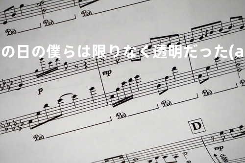 あの日の僕らは限りなく透明だった(album ver.)