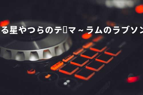 うる星やつらのテーマ~ラムのラブソング~