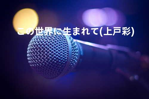 この世界に生まれて(上戸彩)