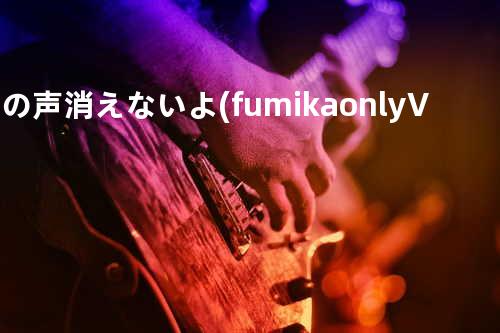 その声消えないよ (fumika only Ver.)