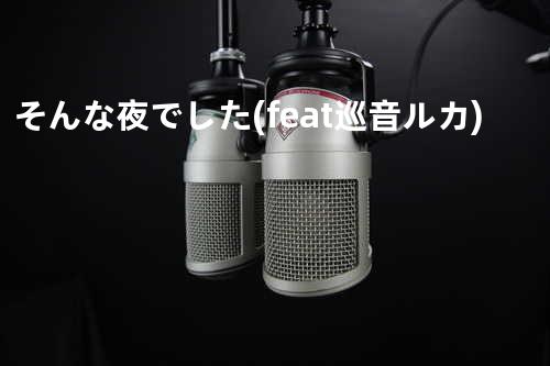 そんな夜でした (feat. 巡音ルカ)