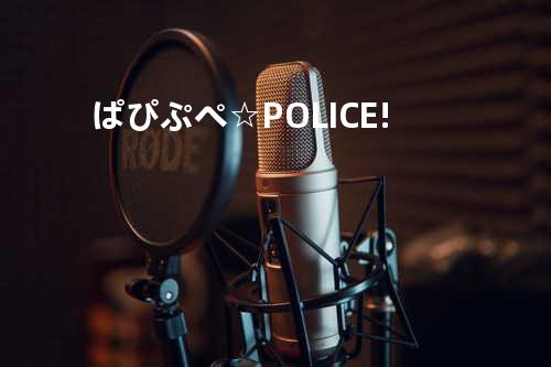 ぱぴぷぺ☆POLICE!