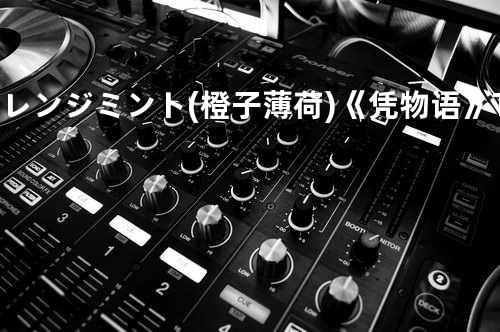 オレンジミント (橙子薄荷)《凭物语》TV动画片头曲