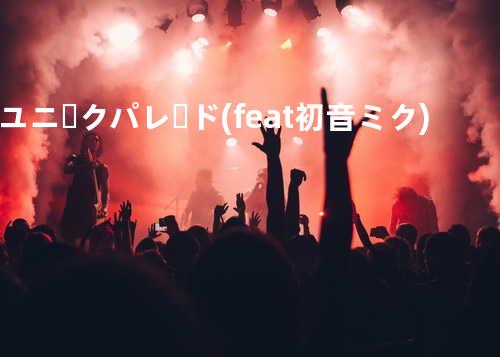 ユニークパレード (feat. 初音ミク)