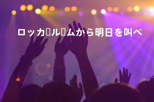 ロッカールームから明日を叫べ