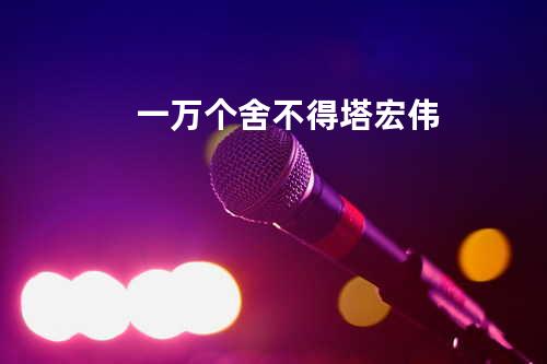 一万个舍不得 - 塔宏伟