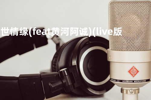 一世情缘 (feat. 黄河 & 阿诚)(live版)