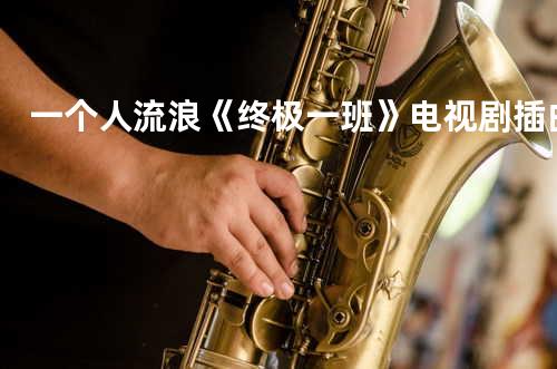 一个人流浪 《终极一班》电视剧插曲