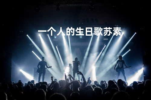 一个人的生日歌 - 苏素