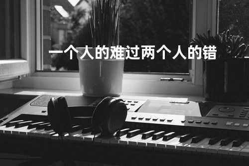 一个人的难过两个人的错