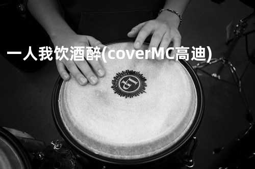 一人我饮酒醉(coverMC高迪)