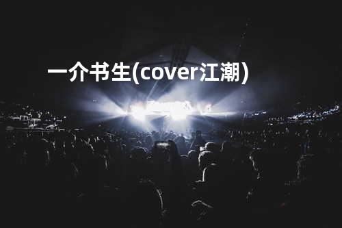 一介书生(cover江潮)