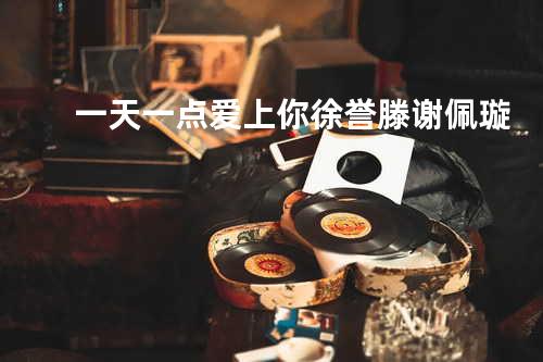 一天一点爱上你 - 徐誉滕&谢佩璇