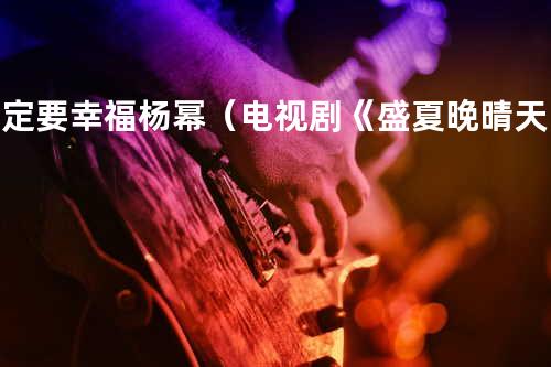一定要幸福 - 杨幂(电视剧《盛夏晚晴天》插曲)