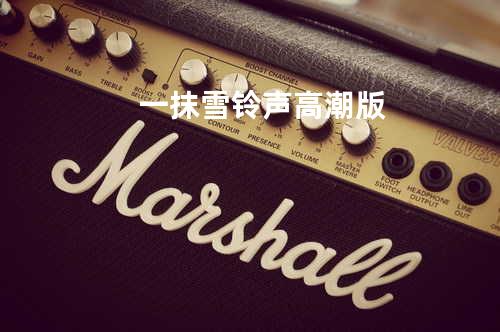 一抹雪 铃声高潮版