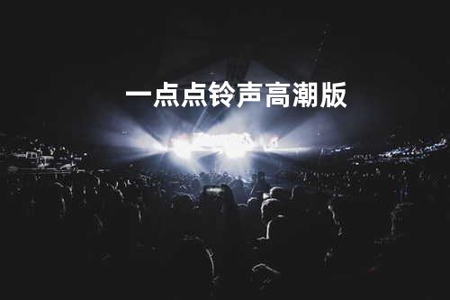 一点点 铃声高潮版