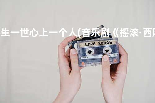 一生一世心上一个人(音乐剧《摇滚·西厢》主题曲)