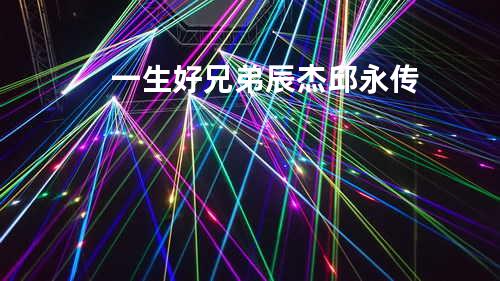 一生好兄弟 - 辰杰&邱永传