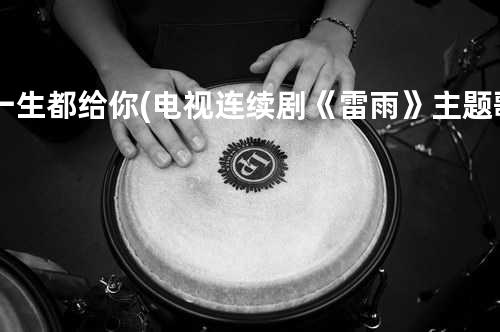 一生都给你 (电视连续剧《雷雨》主题歌)
