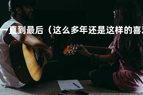 一直到最后(这么多年 还是这样的喜欢)