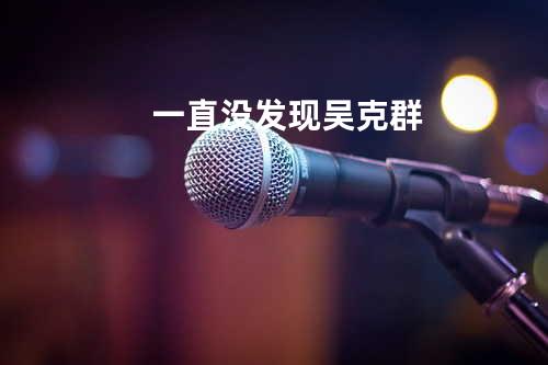 一直没发现 - 吴克群