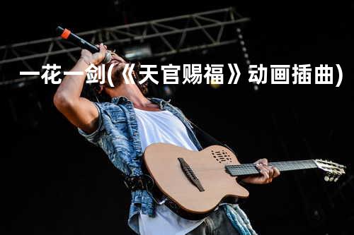 一花一剑 (《天官赐福》动画插曲)