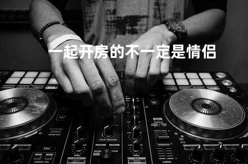 一起开房的不一定是情侣