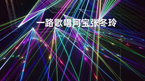 一路歌唱 - 阿宝&张冬玲