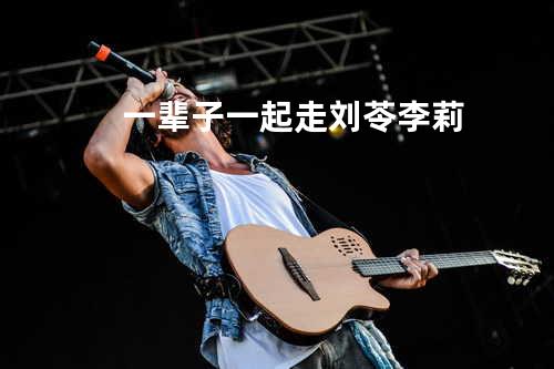 一辈子一起走 - 刘苓&李莉