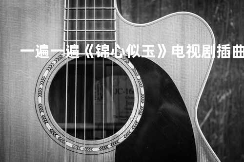 一遍一遍《锦心似玉》电视剧插曲