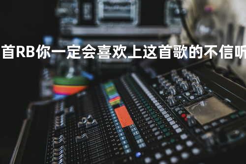 一首R&B 你一定会喜欢上这首歌的 不信 听听看